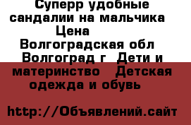 Суперр удобные сандалии на мальчика › Цена ­ 900 - Волгоградская обл., Волгоград г. Дети и материнство » Детская одежда и обувь   